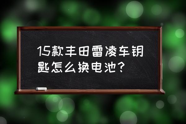 丰田遥控钥匙换电池步骤 15款丰田雷凌车钥匙怎么换电池？