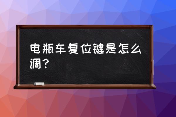 电动车怎么调节刹车 电瓶车复位键是怎么调？