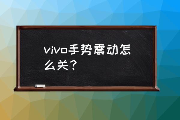 vivo打字有振动怎么关 vivo手势震动怎么关？