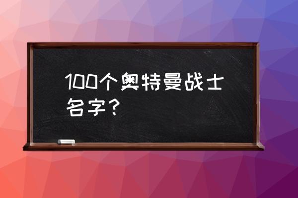 奥特曼名字大全 100个奥特曼战士名字？