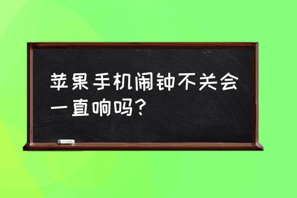 苹果闹钟几分钟后重复响 苹果手机闹钟不关会一直响吗？