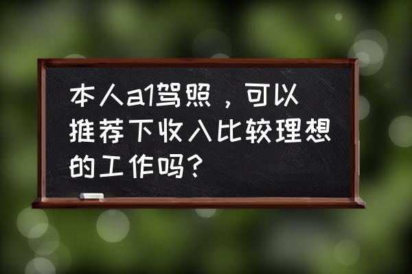 有b2证干什么工作自由又赚钱 本人a1驾照，可以推荐下收入比较理想的工作吗？