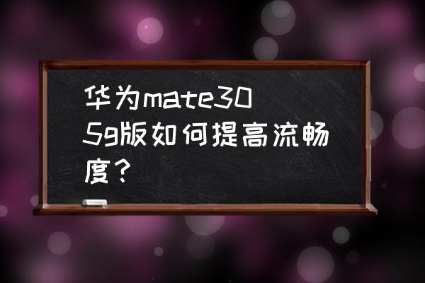 如何提高华为手机的流畅度 华为mate30 5g版如何提高流畅度？