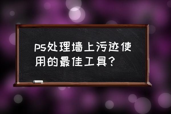 图片处理需要哪些工具 ps处理墙上污迹使用的最佳工具？