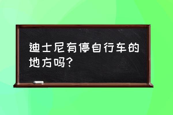 迪士尼停哪个停车场方便 迪士尼有停自行车的地方吗？