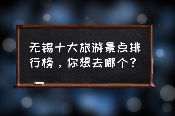 无锡水浒城旅游攻略一日游推荐 无锡十大旅游景点排行榜，你想去哪个？