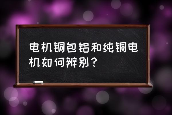 电机壳型号一览表 电机铜包铝和纯铜电机如何辨别？