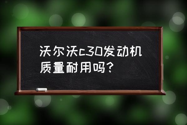 长城c30发动机怎么样 沃尔沃c30发动机质量耐用吗？