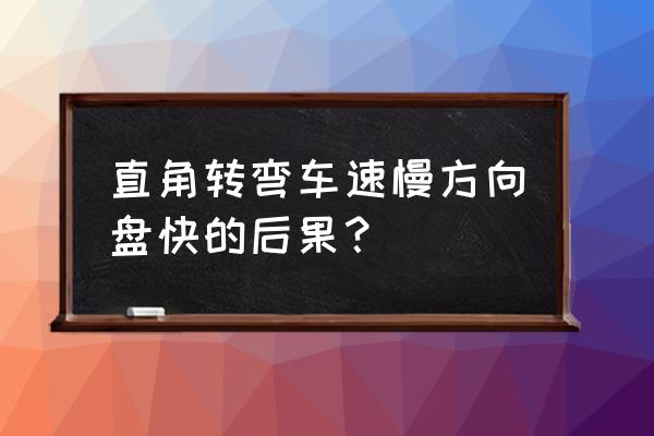 直角转弯考试哪些地方容易出问题 直角转弯车速慢方向盘快的后果？