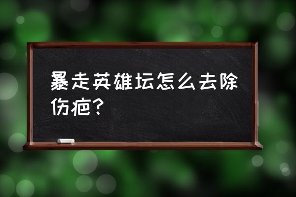 暴走英雄坛怎么除伤疤 暴走英雄坛怎么去除伤疤？