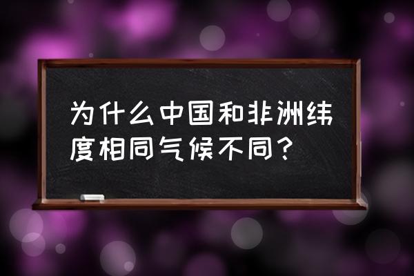 为什么同一纬度气候不一样 为什么中国和非洲纬度相同气候不同？