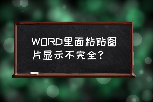 word文档中插入图片为啥只有一半 WORD里面粘贴图片显示不完全？