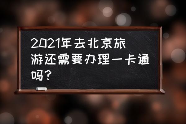 去北京旅行的照片怎么拍得好看呢 2021年去北京旅游还需要办理一卡通吗？