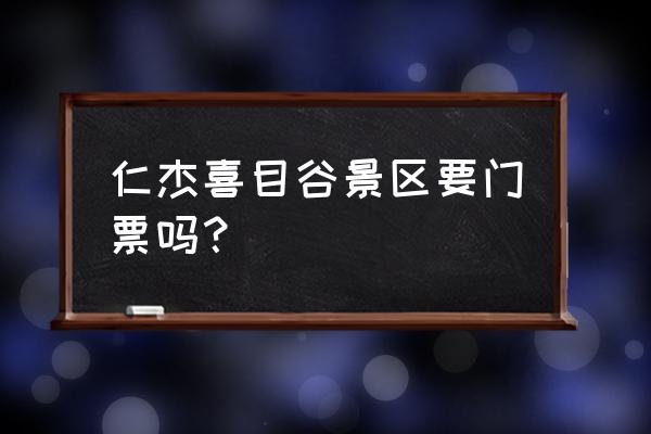 水磨古镇周围还有什么耍的 仁杰喜目谷景区要门票吗？