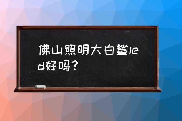 佛山照明大白鲨led大灯pro测评 佛山照明大白鲨led好吗？