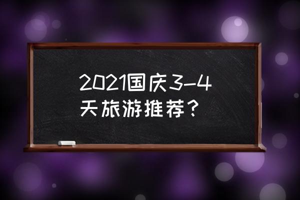 国庆最佳自驾旅游方案 2021国庆3-4天旅游推荐？