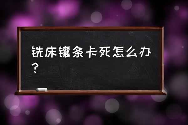 数控铣床维修 铣床镶条卡死怎么办？