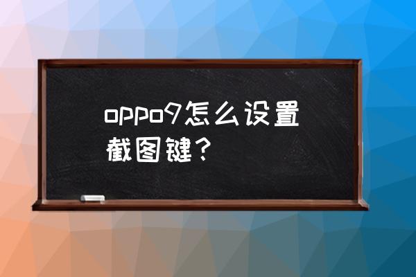 英雄联盟怎么修改截图键 oppo9怎么设置截图键？