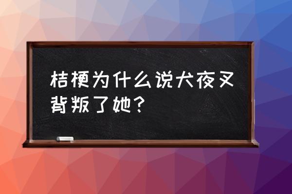 杀生丸讨厌犬夜叉的真正原因 桔梗为什么说犬夜叉背叛了她？