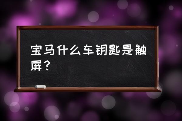 苹果车钥匙支持车型教程 宝马什么车钥匙是触屏？