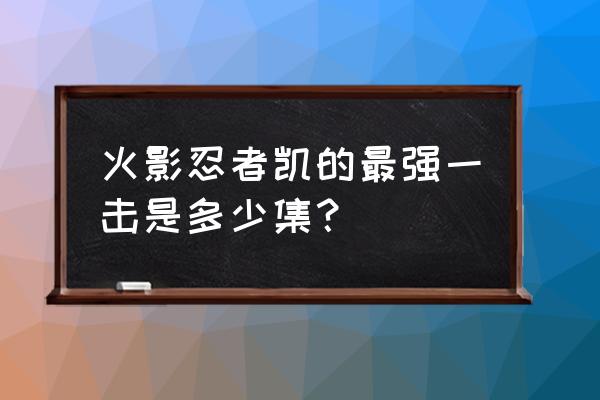 火影八门遁甲每一门的招式 火影忍者凯的最强一击是多少集？