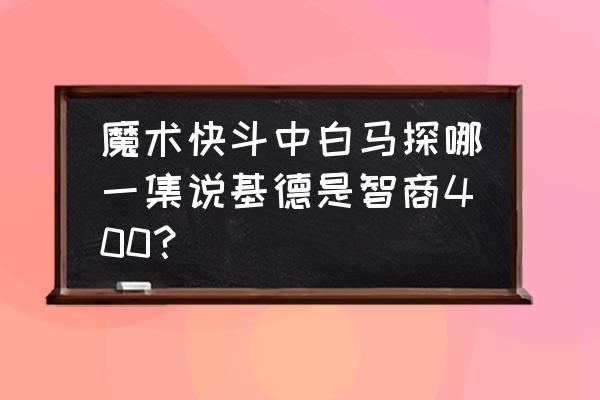 魔术快斗中快斗最痛的一次 魔术快斗中白马探哪一集说基德是智商400？