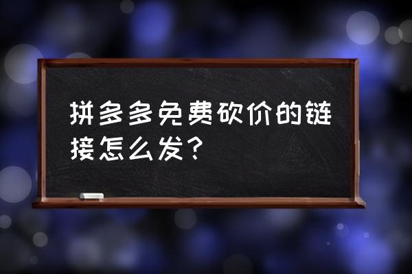 怎么发商品链接 拼多多免费砍价的链接怎么发？