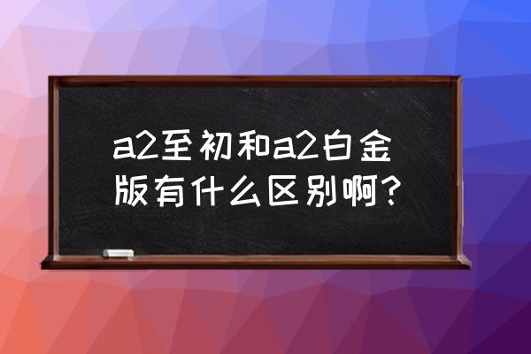 华为路由器a1和a2的区别 a2至初和a2白金版有什么区别啊？