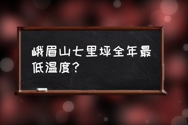 八月峨眉山七里坪旅游攻略 峨眉山七里坪全年最低温度？