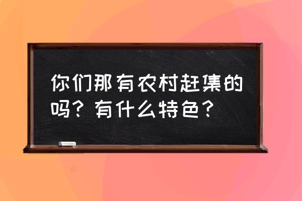 蚂蚁庄园麦芽糖分解 你们那有农村赶集的吗？有什么特色？