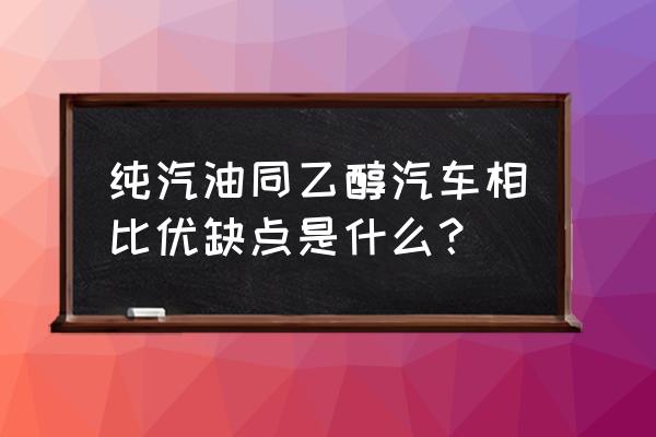 汽车用纯汽油好还是乙醇汽油好 纯汽油同乙醇汽车相比优缺点是什么？