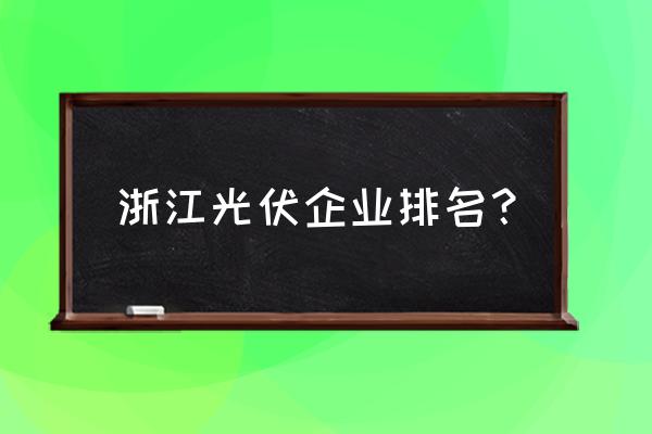 太阳能专用蓄电池排行榜 浙江光伏企业排名？