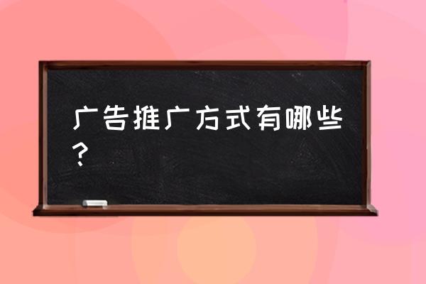 微信正确推广的方法 广告推广方式有哪些？