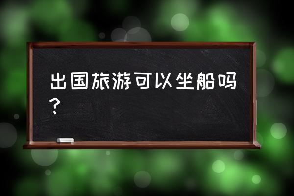 游轮上面的医疗是免费的吗 出国旅游可以坐船吗？