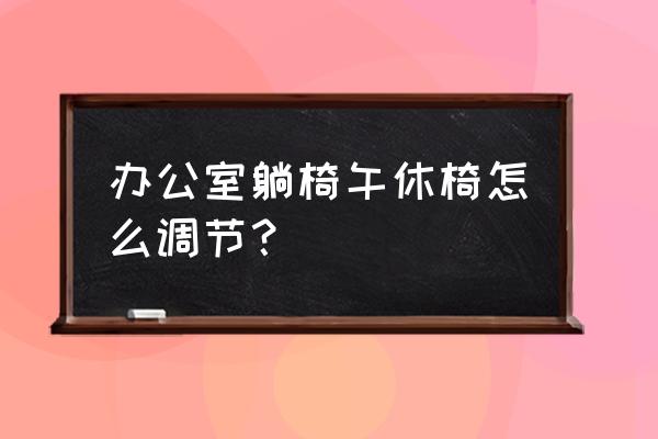 办公室椅子怎么调节高低 办公室躺椅午休椅怎么调节？