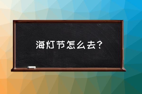 海灯节各个任务位置 海灯节怎么去？