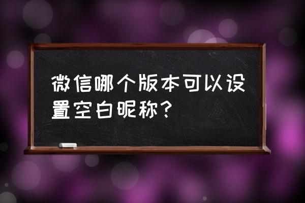 微信昵称怎么变成空白的 微信哪个版本可以设置空白昵称？