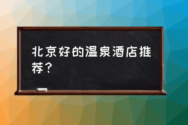 北京经济实惠的温泉哪里好又便宜 北京好的温泉酒店推荐？