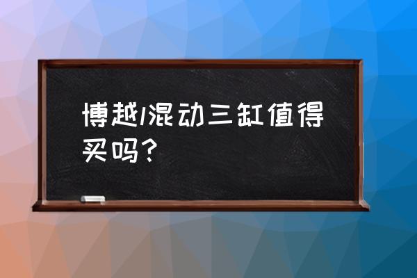 吉利为什么要一直用三缸发动机 博越l混动三缸值得买吗？