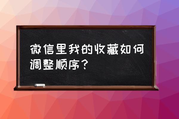 微信收藏怎么关掉最近使用 微信里我的收藏如何调整顺序？