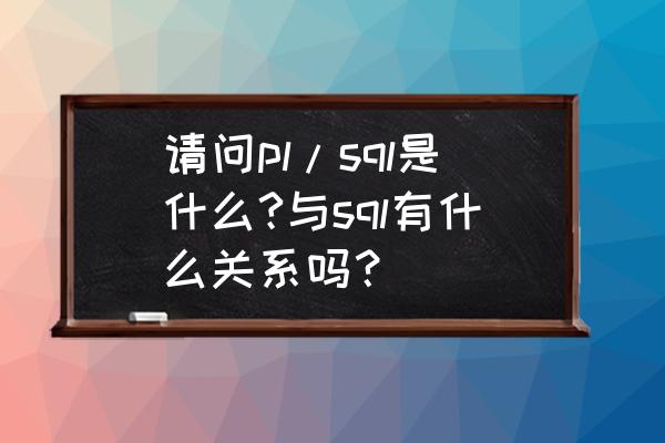 plsql到期解决办法 请问pl/sql是什么?与sql有什么关系吗？