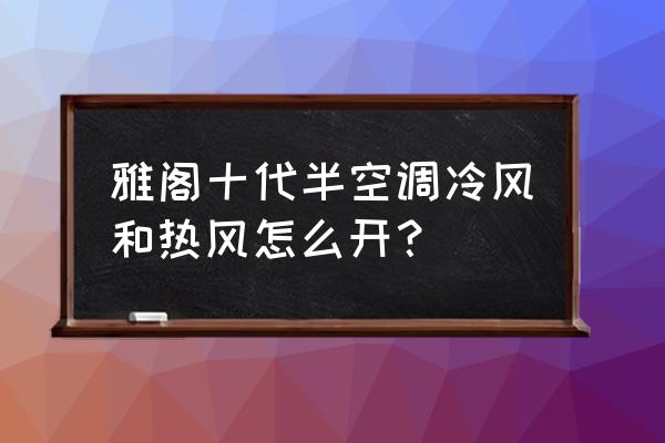 本田雅阁车怎么切换空调 雅阁十代半空调冷风和热风怎么开？