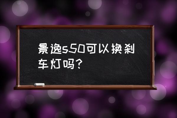 东风风行景逸s50远光灯泡拆装教程 景逸s50可以换刹车灯吗？