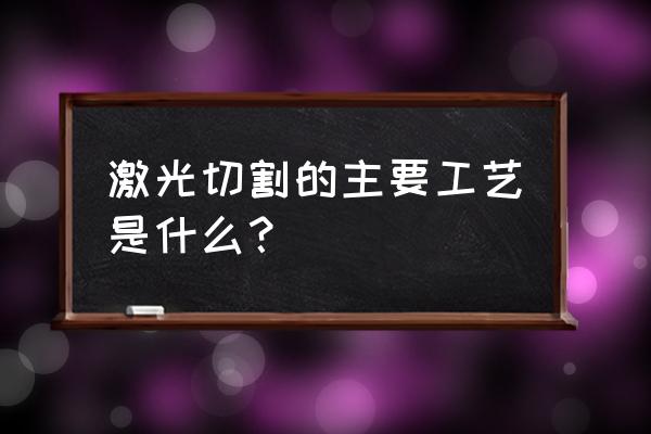 激光加工的十大技术 激光切割的主要工艺是什么？