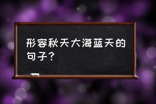 形容轮船在大海航行的句子 形容秋天大海蓝天的句子？