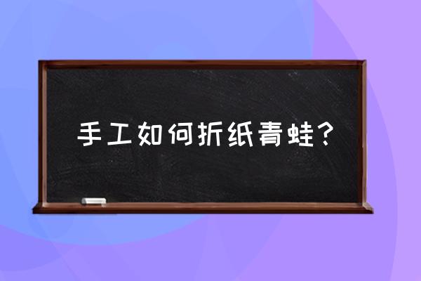 0岁儿童的折纸青蛙 手工如何折纸青蛙？