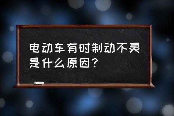 刹车失灵的原因会有哪些 电动车有时制动不灵是什么原因？