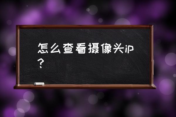 摄像头怎么显示位置 怎么查看摄像头ip？