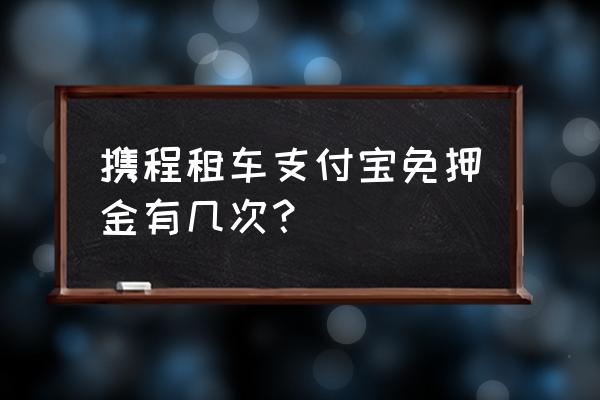 哪款租车软件不需要押金 携程租车支付宝免押金有几次？