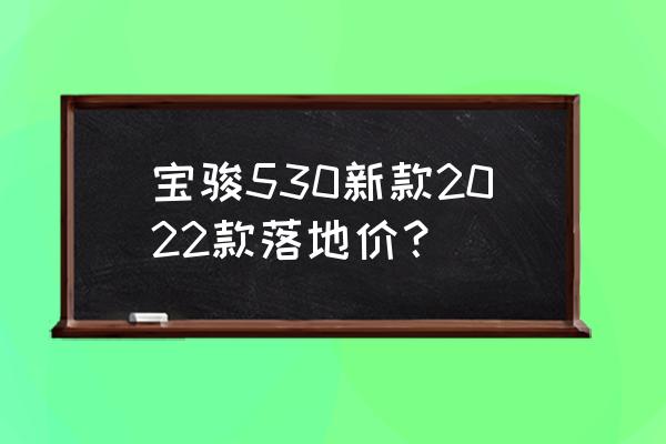 17年二手宝骏530 宝骏530新款2022款落地价？